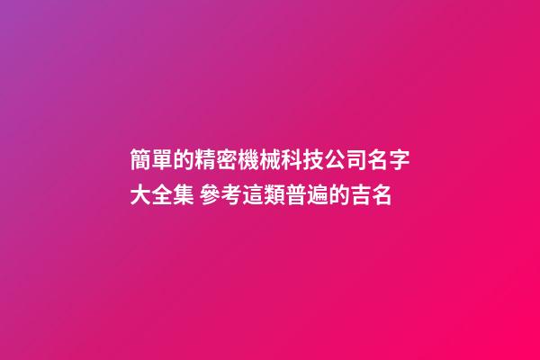 簡單的精密機械科技公司名字大全集 參考這類普遍的吉名-第1張-公司起名-玄機派